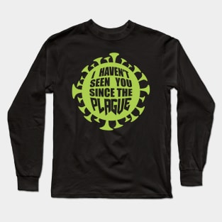 I haven't seen you since the plague Long Sleeve T-Shirt